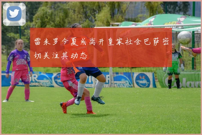 雷米罗今夏或离开皇家社会巴萨密切关注其动态