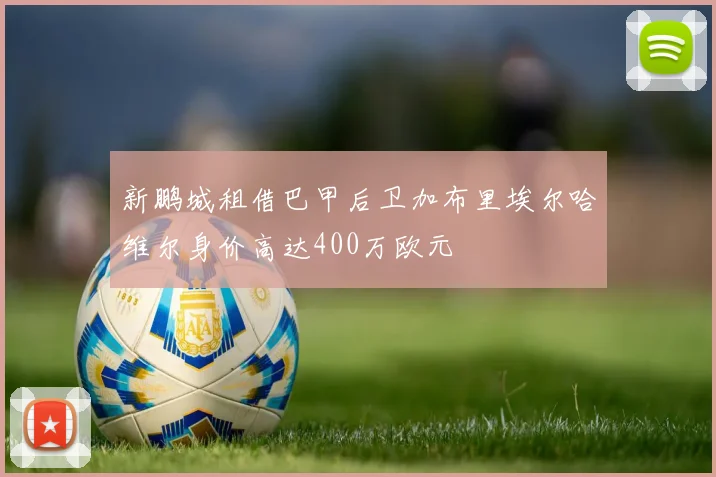 新鹏城租借巴甲后卫加布里埃尔哈维尔身价高达400万欧元