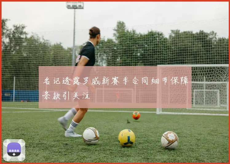 名记透露罗威新赛季合同细节保障条款引关注