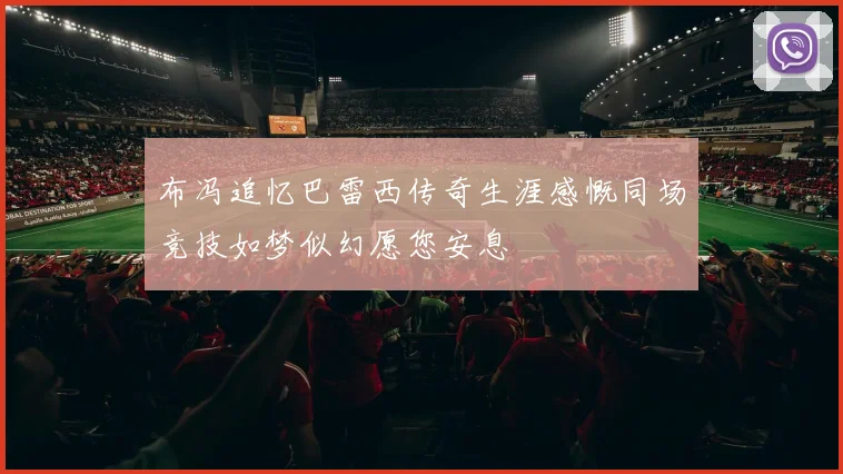 布冯追忆巴雷西传奇生涯感慨同场竞技如梦似幻愿您安息